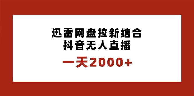 一天2000 迅雷网盘拉新结合抖音无人直播，独创玩法保姆级教学-黑猫轻创业