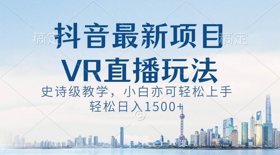 抖音最新VR直播玩法，史诗级教学，小白也可轻松上手，轻松日入1500-黑猫轻创业