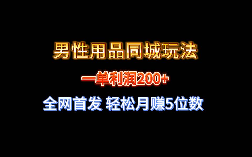全网首发 一单利润200  男性用品同城玩法 轻松月赚5位数-黑猫轻创业