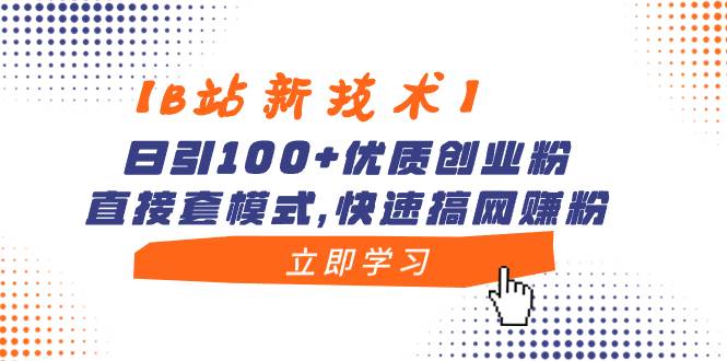 【B站新技术】日引100 优质创业粉,直接套模式,快速搞网赚粉-黑猫轻创业