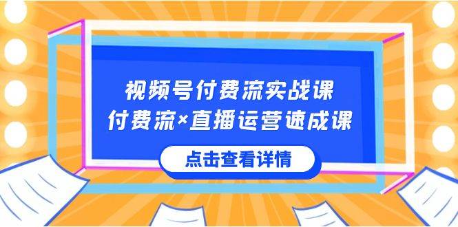视频号付费流实战课,付费流×直播运营速成课,让你快速掌握视频号核心运..-黑猫轻创业