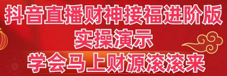 抖音直播财神接福进阶版 实操演示 学会马上财源滚滚来-黑猫轻创业