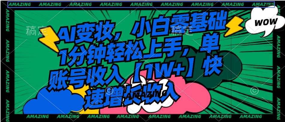 AI变妆,小白零基础1分钟轻松上手,单账号收入【1W 】快速增长收入-黑猫轻创业