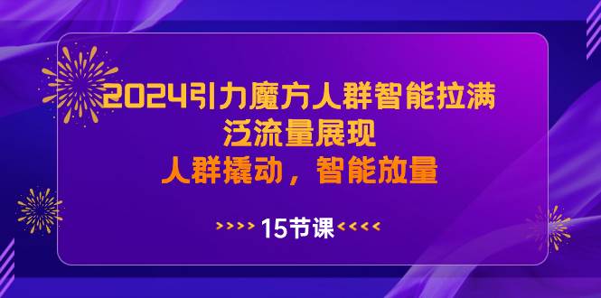 2024引力魔方人群智能拉满,泛流量展现,人群撬动,智能放量-黑猫轻创业