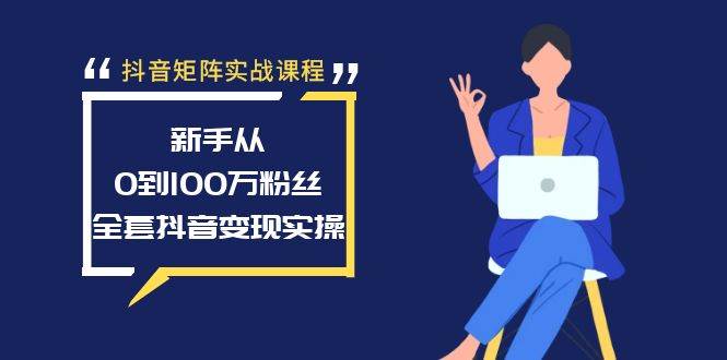 抖音矩阵实战课程：新手从0到100万粉丝，全套抖音变现实操-黑猫轻创业