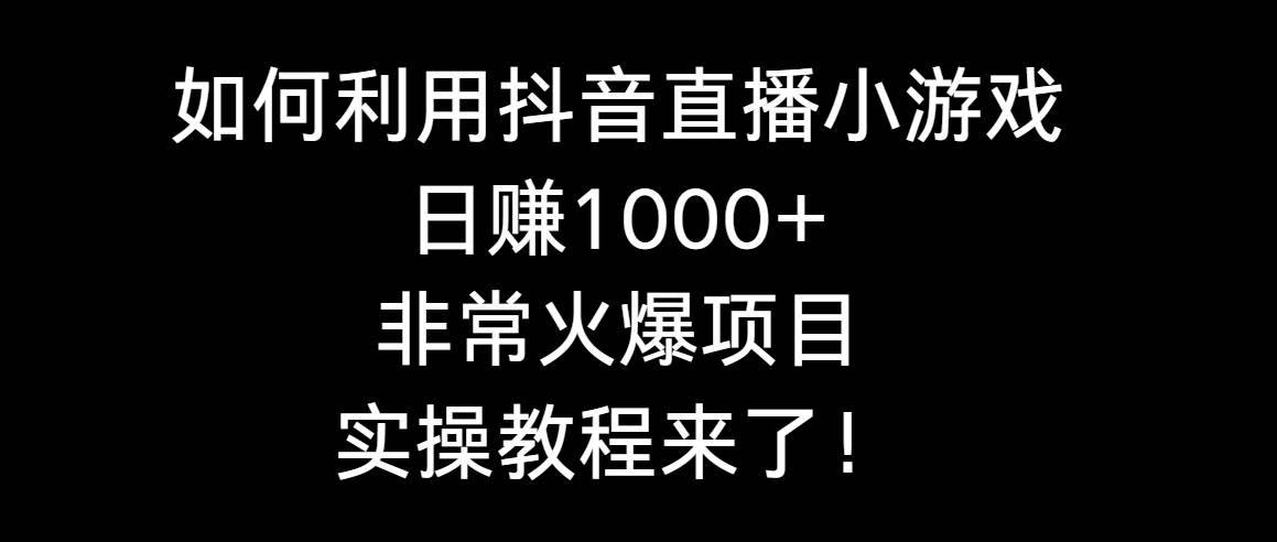 如何利用抖音直播小游戏日赚1000+，非常火爆项目，实操教程来了！-黑猫轻创业
