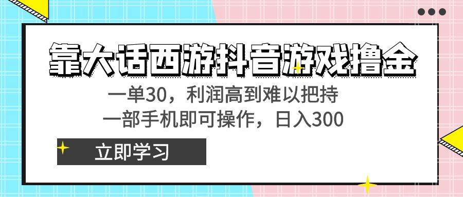 靠大话西游抖音游戏撸金，一单30，利润高到难以把持，一部手机即可操作-黑猫轻创业