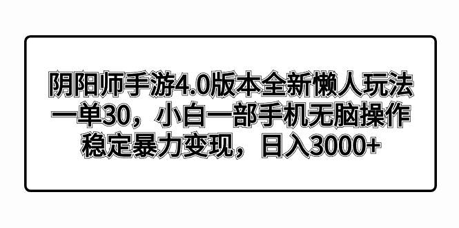 阴阳师手游4.0版本全新懒人玩法，一单30，小白一部手机无脑操作，稳定暴力变现-黑猫轻创业