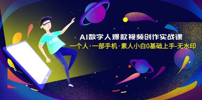 AI数字人爆款视频创作实战课，一个人·一部手机·素人小白0基础上手-无水印-黑猫轻创业