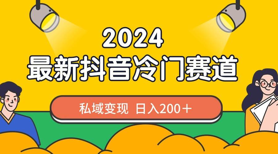 2024抖音最新冷门赛道，私域变现轻松日入200＋，作品制作简单，流量爆炸-黑猫轻创业