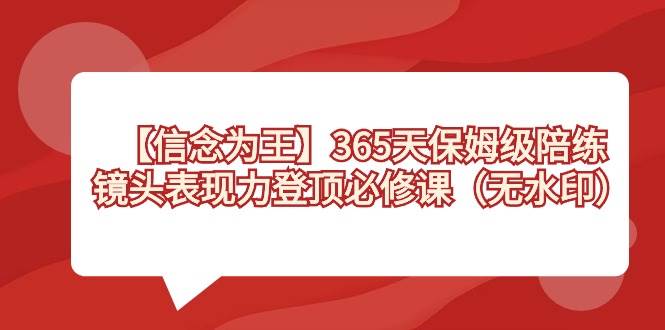 【信念 为王】365天-保姆级陪练，镜头表现力登顶必修课（无水印）-黑猫轻创业