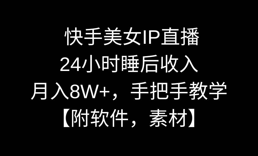 快手美女IP直播，24小时睡后收入，月入8W+，手把手教学【附软件，素材】-黑猫轻创业