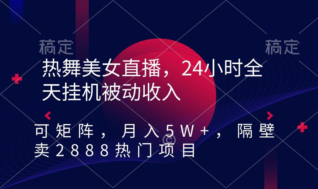 热舞美女直播，24小时全天挂机被动收入，可矩阵 月入5W+隔壁卖2888热门项目-黑猫轻创业