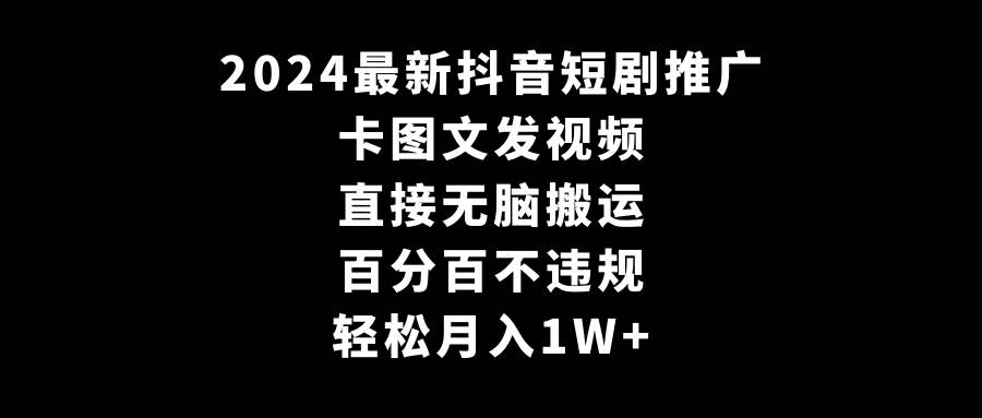2024最新抖音短剧推广,卡图文发视频 直接无脑搬 百分百不违规 轻松月入1W+-黑猫轻创业