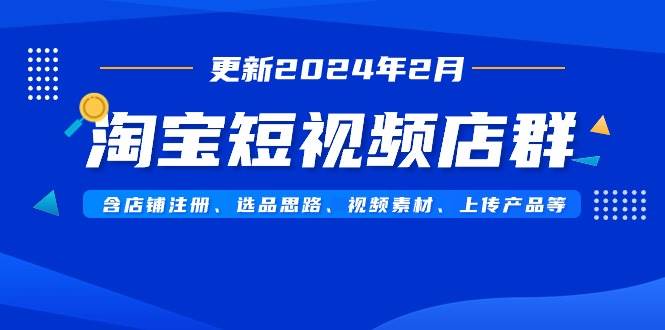 淘宝短视频店群(更新2024年2月)含店铺注册、选品思路、视频素材、上传...-黑猫轻创业