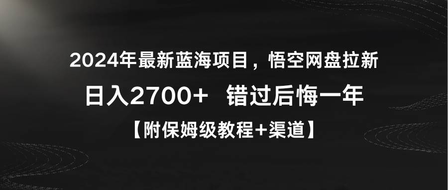 2024年最新蓝海项目，悟空网盘拉新，日入2700+错过后悔一年【附保姆级教...-黑猫轻创业
