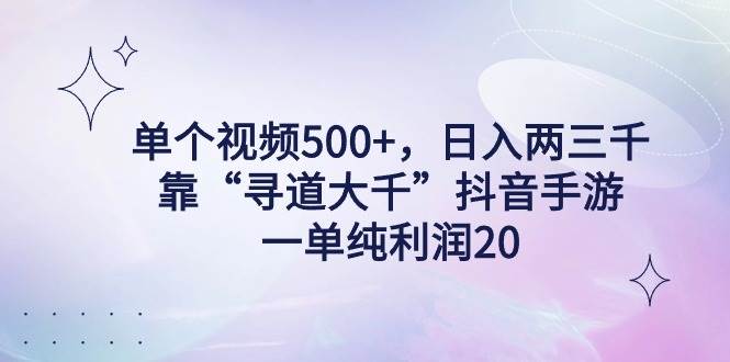 单个视频500+，日入两三千轻轻松松，靠“寻道大千”抖音手游，一单纯利...-黑猫轻创业