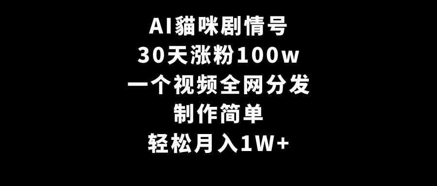 AI貓咪剧情号，30天涨粉100w，制作简单，一个视频全网分发，轻松月入1W+-黑猫轻创业