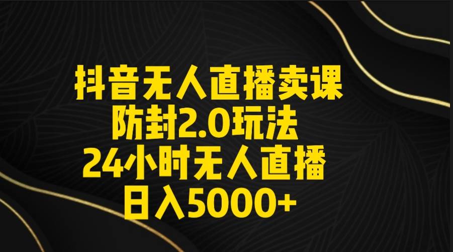 抖音无人直播卖课防封2.0玩法 打造日不落直播间 日入5000+附直播素材+音频-黑猫轻创业
