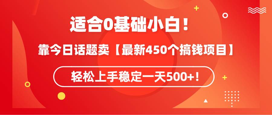 适合0基础小白！靠今日话题卖【最新450个搞钱方法】轻松上手稳定一天500+！-黑猫轻创业