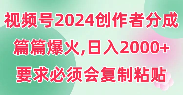 视频号2024创作者分成,片片爆火,要求必须会复制粘贴,日入2000+-黑猫轻创业