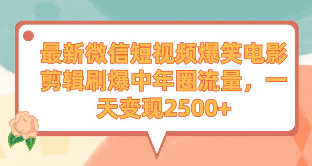 最新微信短视频爆笑电影剪辑刷爆中年圈流量，一天变现2500+-黑猫轻创业