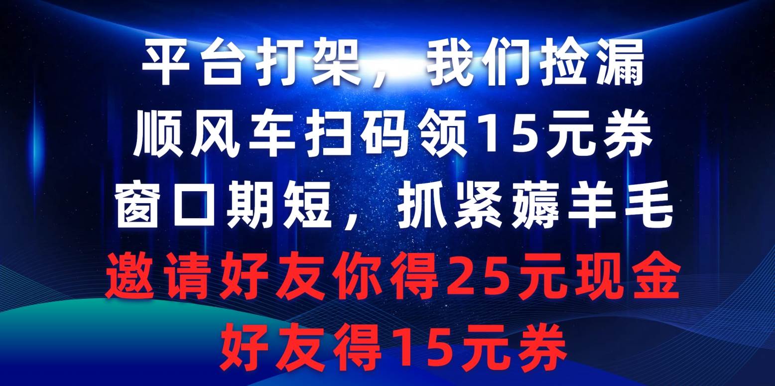 平台打架我们捡漏，顺风车扫码领15元券，窗口期短抓紧薅羊毛，邀请好友...-黑猫轻创业
