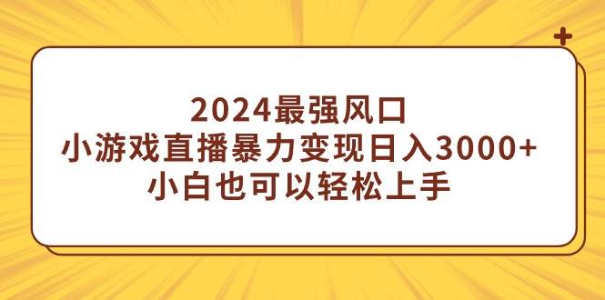 2024最强风口，小游戏直播暴力变现日入3000+小白也可以轻松上手-黑猫轻创业