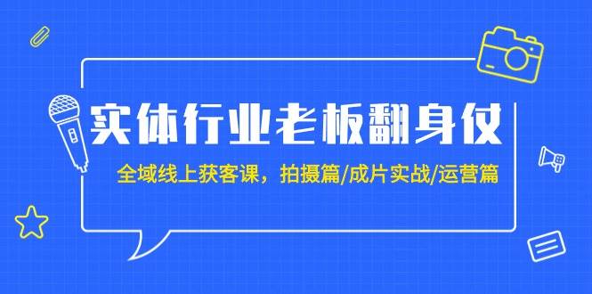 实体行业老板翻身仗：全域-线上获客课，拍摄篇/成片实战/运营篇（20节课）-黑猫轻创业
