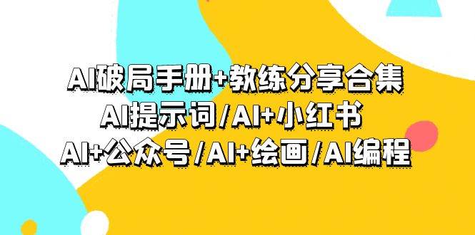 AI破局手册+教练分享合集：AI提示词/AI+小红书 /AI+公众号/AI+绘画/AI编程-黑猫轻创业