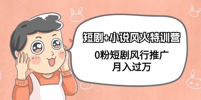 短剧+小说风火特训营，0粉短剧风行推广，月入过万（102节课）-黑猫轻创业