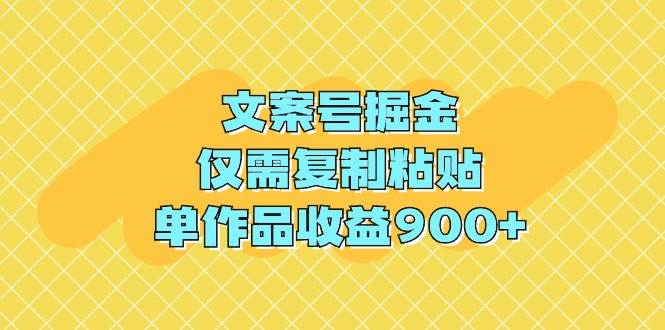 文案号掘金,仅需复制粘贴,单作品收益900+-黑猫轻创业