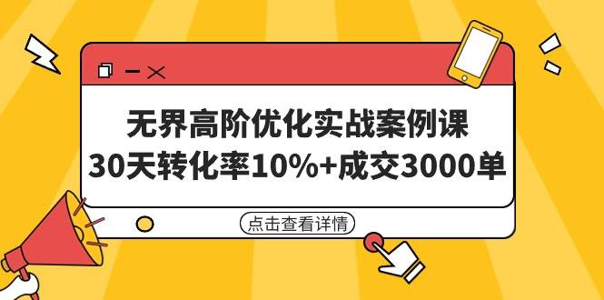 无界高阶优化实战案例课,30天转化率10%+成交3000单(8节课)-黑猫轻创业