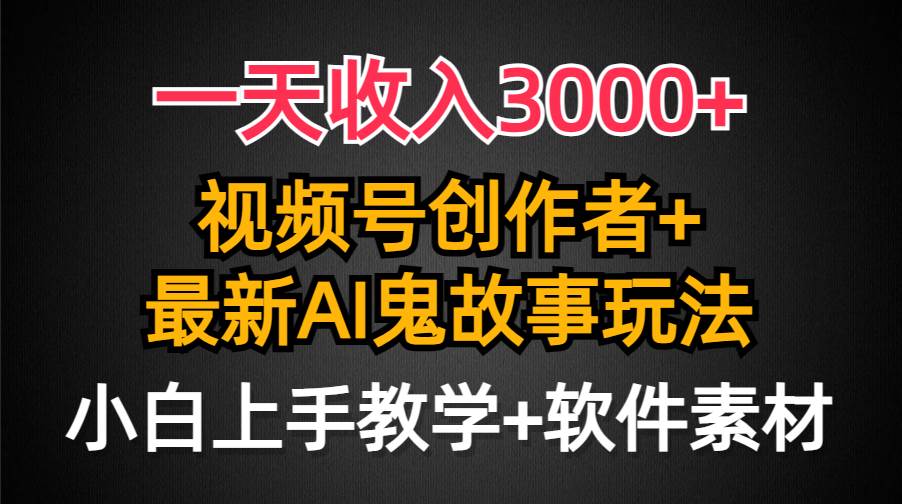 一天收入3000+，视频号创作者AI创作鬼故事玩法，条条爆流量，小白也能轻...-黑猫轻创业