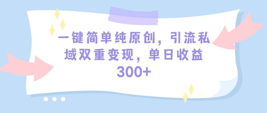 一键简单纯原创，引流私域双重变现，单日收益300+（教程+素材）-黑猫轻创业
