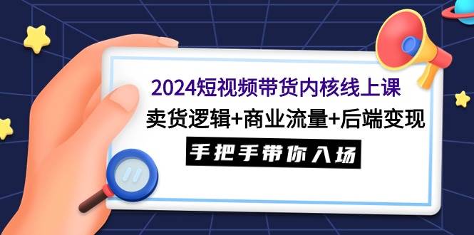 2024短视频带货内核线上课：卖货逻辑+商业流量+后端变现，手把手带你入场-黑猫轻创业