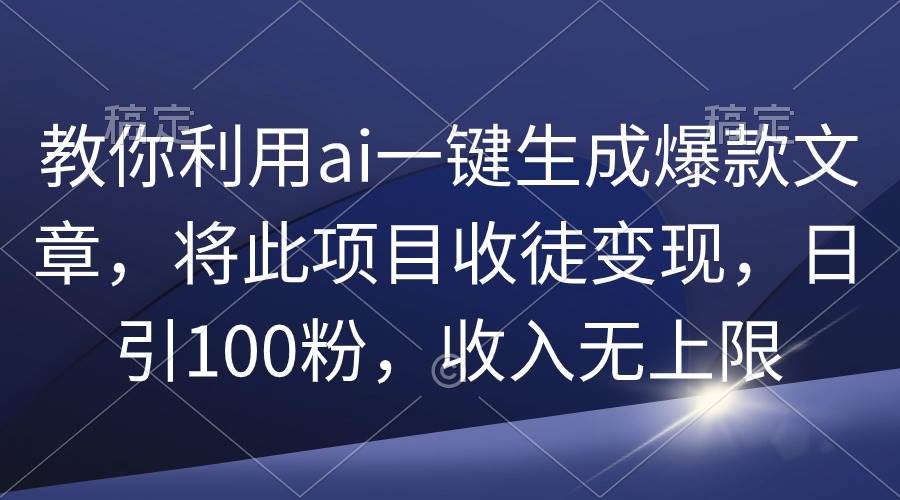 教你利用ai一键生成爆款文章，将此项目收徒变现，日引100粉，收入无上限-黑猫轻创业