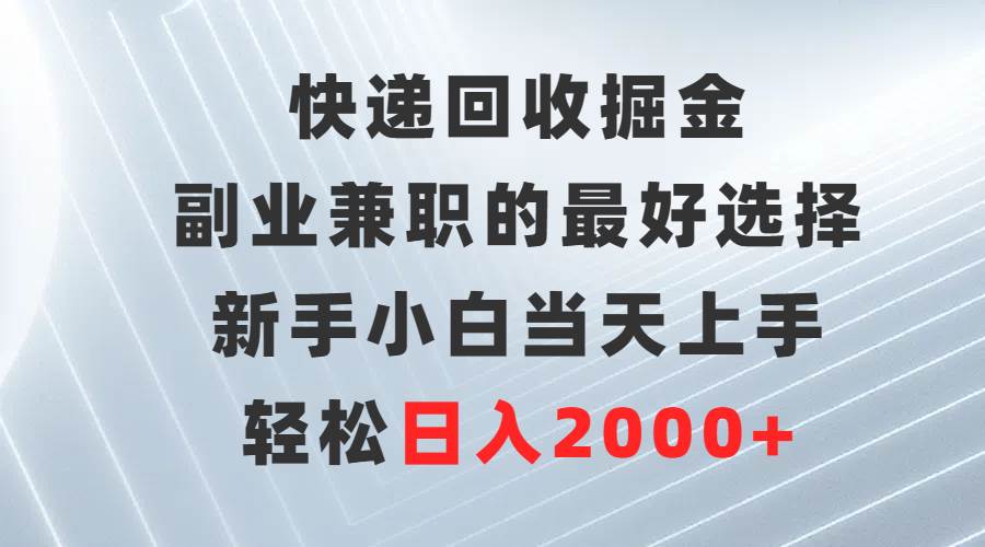 快递回收掘金,副业兼职的最好选择,新手小白当天上手,轻松日入2000+-黑猫轻创业