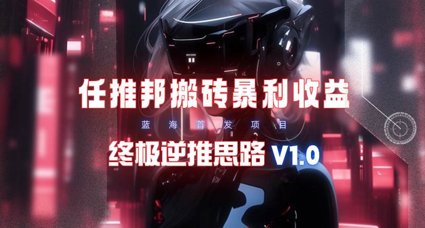【限时蓝海】任推邦搬砖暴利吃收益_终极逆推思路V1.0-黑猫轻创业