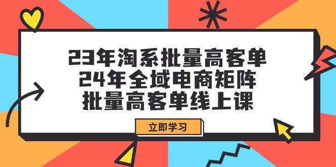 23年淘系批量高客单+24年全域电商矩阵，批量高客单线上课（109节课）-黑猫轻创业