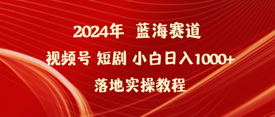 2024年蓝海赛道视频号短剧 小白日入1000+落地实操教程-黑猫轻创业