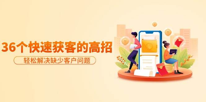 分享36个快速获客的高招：轻松解决缺少客户问题，有效才是硬道理-黑猫轻创业