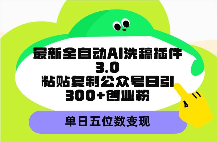 最新全自动AI洗稿插件3.0,粘贴复制公众号日引300+创业粉,单日五位数变现-黑猫轻创业