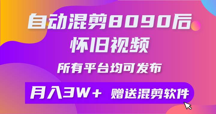 自动混剪8090后怀旧视频,所有平台均可发布,矩阵操作轻松月入3W+-黑猫轻创业