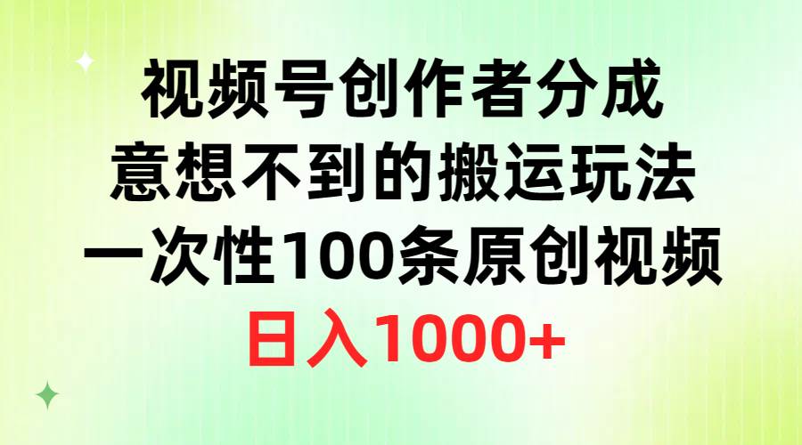 视频号创作者分成,意想不到的搬运玩法,一次100条原创,日入1K-黑猫轻创业