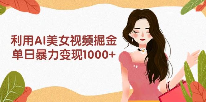 利用AI美女视频掘金,单日暴力变现1000+,多平台高收益,小白跟着干就完...-黑猫轻创业