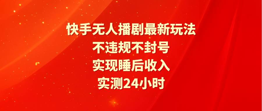 快手无人播剧最新玩法，实测24小时不违规不封号，实现睡后收入-黑猫轻创业