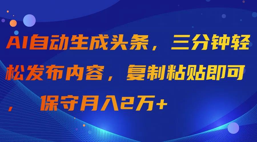 AI自动生成头条,三分钟轻松发布内容,复制粘贴即可, 保守月入2万+-黑猫轻创业