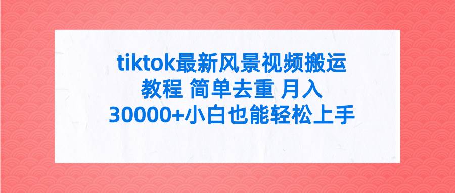 tiktok最新风景视频搬运教程 简单去重 月入30000+附全套工具-黑猫轻创业