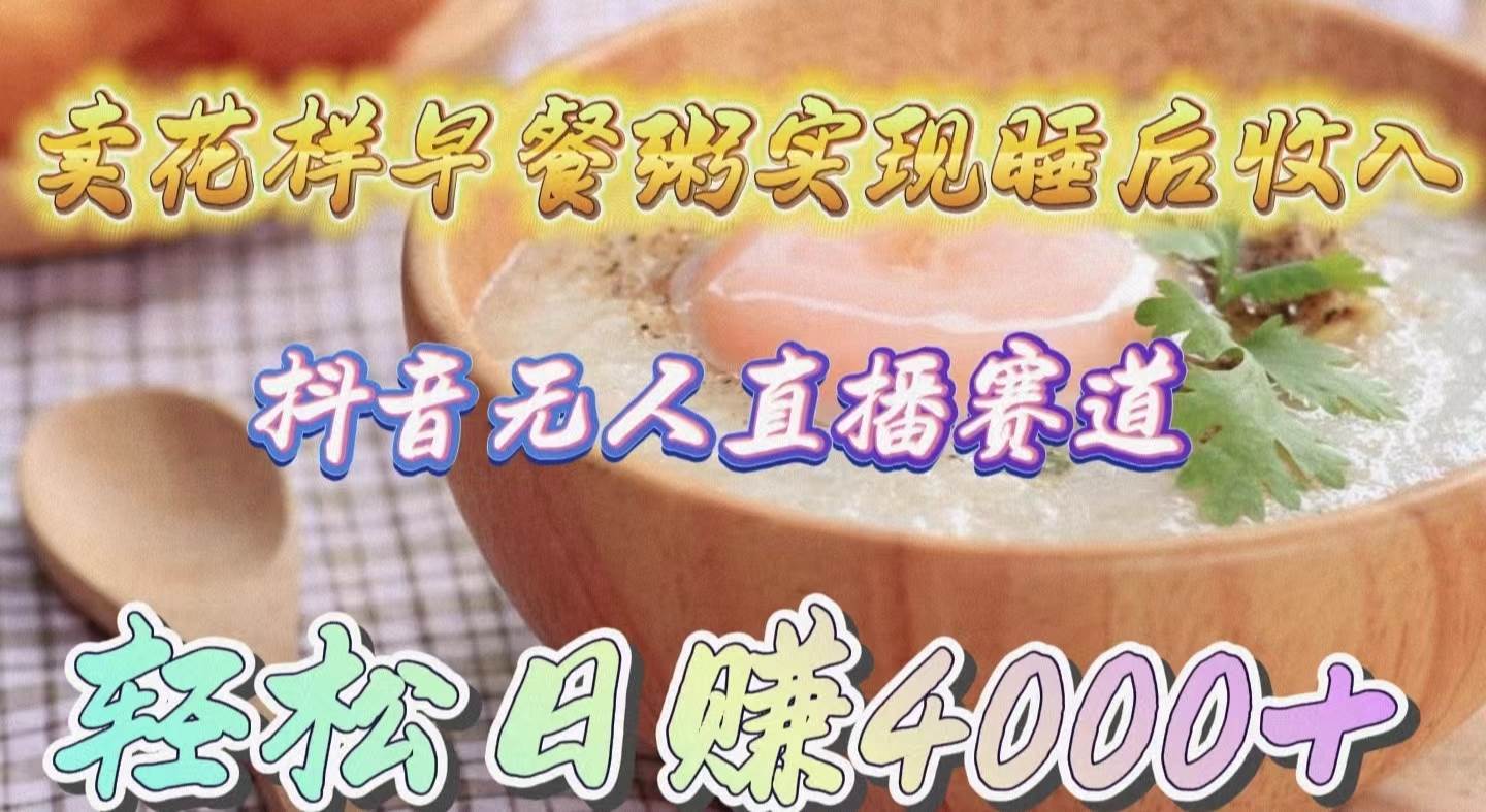 卖花样早餐粥实现睡后收入！抖音无人直播新赛道，轻松日赚4000+-黑猫轻创业